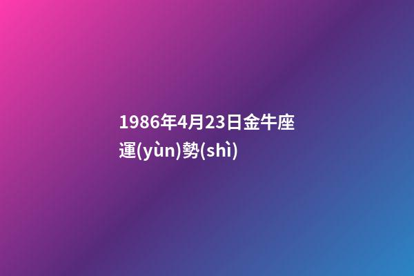 1986年4月23日金牛座運(yùn)勢(shì)-第1張-星座運(yùn)勢(shì)-玄機(jī)派
