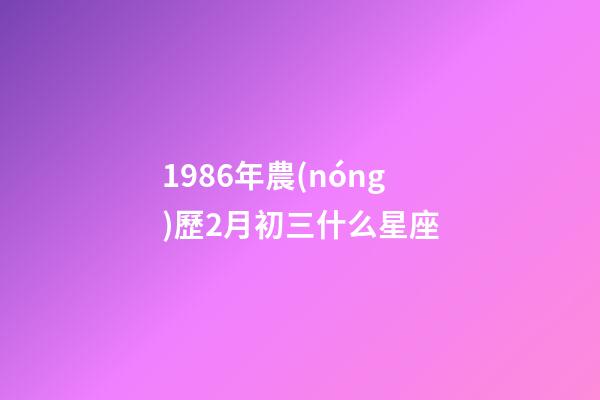 1986年農(nóng)歷2月初三什么星座-第1張-星座運(yùn)勢-玄機(jī)派