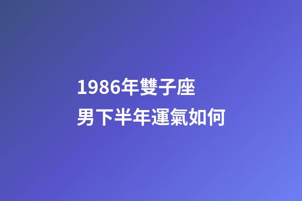 1986年雙子座男下半年運氣如何-第1張-星座運勢-玄機派