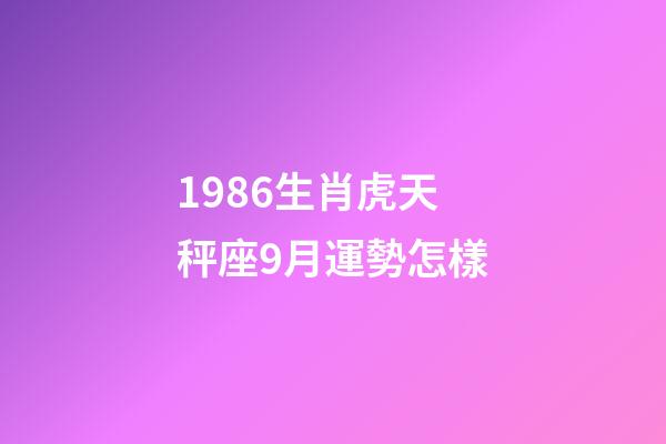 1986生肖虎天秤座9月運勢怎樣-第1張-星座運勢-玄機派