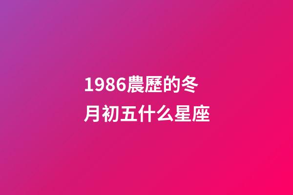 1986農歷的冬月初五什么星座-第1張-星座運勢-玄機派