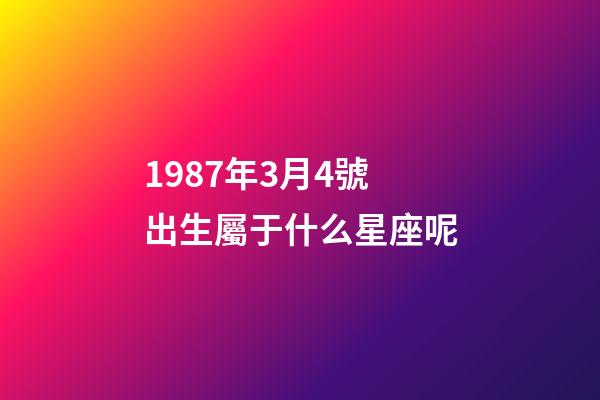 1987年3月4號出生屬于什么星座呢-第1張-星座運勢-玄機派