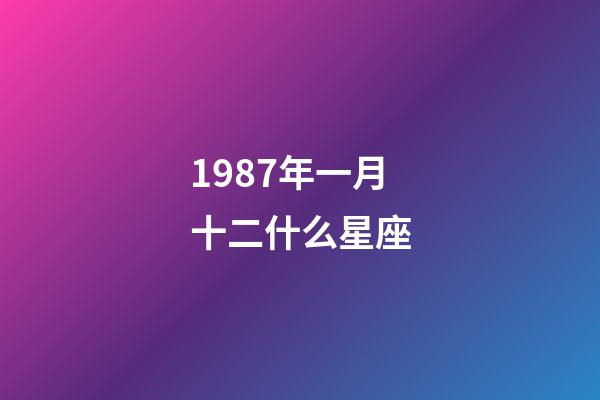 1987年一月十二什么星座-第1張-星座運勢-玄機派
