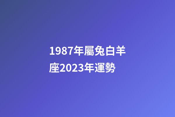 1987年屬兔白羊座2023年運勢-第1張-星座運勢-玄機派