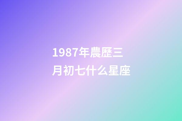 1987年農歷三月初七什么星座-第1張-星座運勢-玄機派