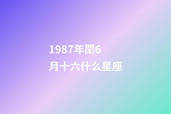 1987年閏6月十六什么星座-第1張-星座運勢-玄機派