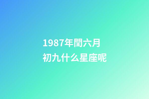 1987年閏六月初九什么星座呢-第1張-星座運勢-玄機派