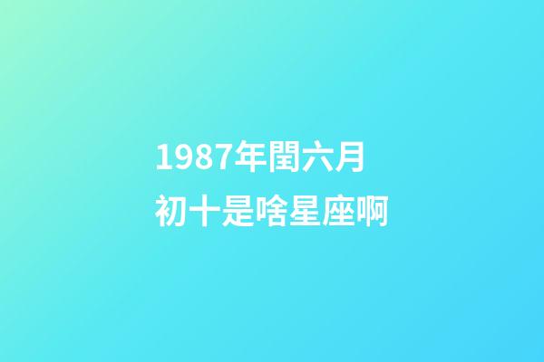 1987年閏六月初十是啥星座啊-第1張-星座運(yùn)勢(shì)-玄機(jī)派