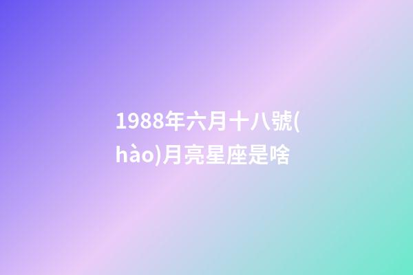 1988年六月十八號(hào)月亮星座是啥-第1張-星座運(yùn)勢-玄機(jī)派