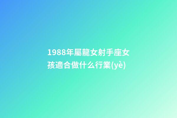 1988年屬龍女射手座女孩適合做什么行業(yè)-第1張-星座運(yùn)勢-玄機(jī)派
