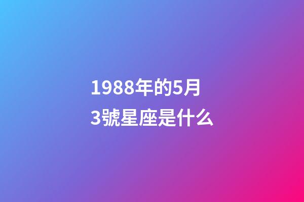 1988年的5月3號星座是什么-第1張-星座運勢-玄機派