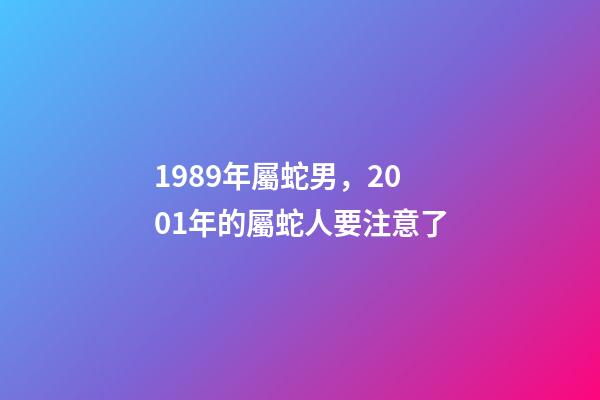 1989年屬蛇男，2001年的屬蛇人要注意了-第1張-觀點-玄機派