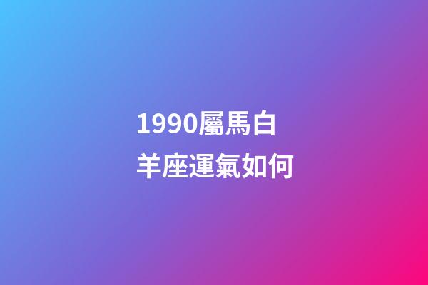 1990屬馬白羊座運氣如何-第1張-星座運勢-玄機派