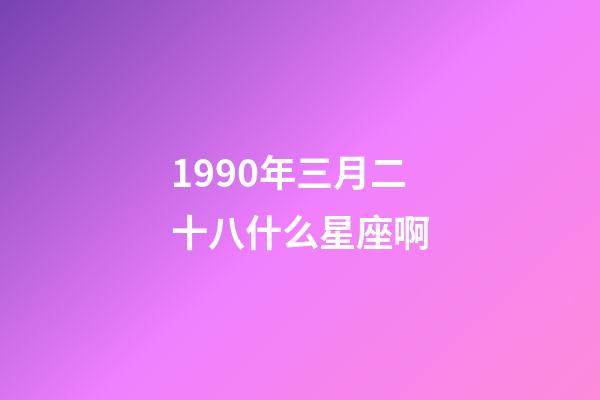 1990年三月二十八什么星座啊-第1張-星座運勢-玄機派