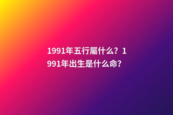 1991年五行屬什么？1991年出生是什么命？