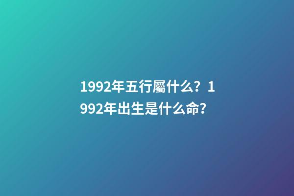 1992年五行屬什么？1992年出生是什么命？