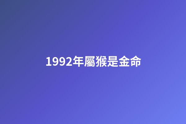 1992年屬猴是金命(幾幾年出生屬虎、龍、猴人，未來三年內(nèi)家財千萬貫，富貴擋不住!)-第1張-觀點-玄機派