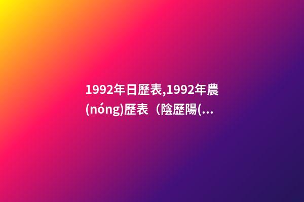 1992年日歷表,1992年農(nóng)歷表（陰歷陽(yáng)歷對(duì)照表）