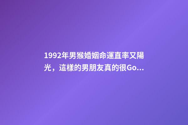 1992年男猴婚姻命運(「福州單身」1992年(31歲)直率又陽光，這樣的男朋友真的很Good)-第1張-觀點-玄機派