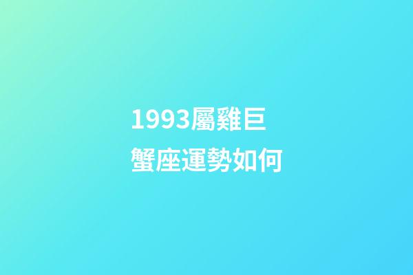 1993屬雞巨蟹座運勢如何-第1張-星座運勢-玄機派