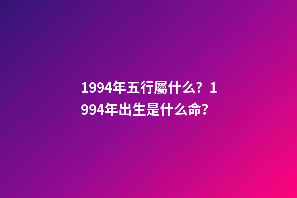 1994年五行屬什么？1994年出生是什么命？