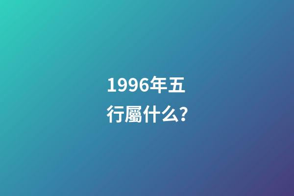 1996年五行屬什么？