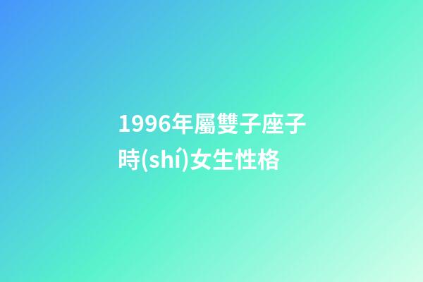 1996年屬雙子座子時(shí)女生性格-第1張-星座運(yùn)勢(shì)-玄機(jī)派