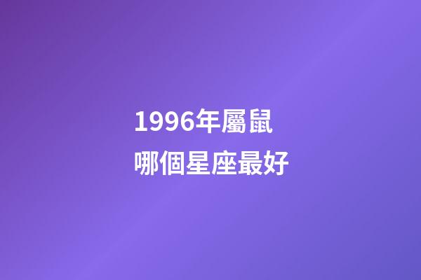 1996年屬鼠哪個星座最好-第1張-星座運勢-玄機派