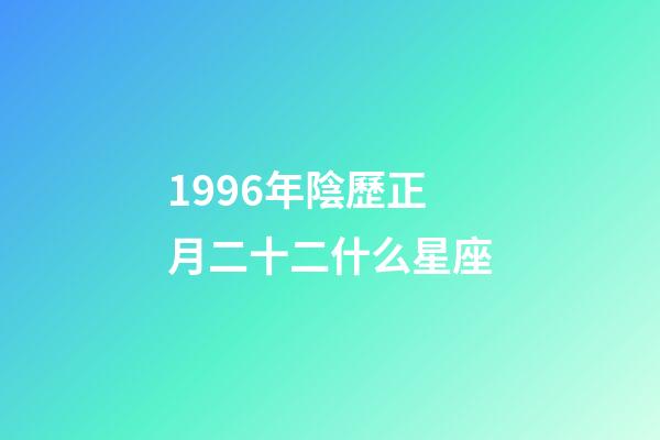 1996年陰歷正月二十二什么星座-第1張-星座運(yùn)勢-玄機(jī)派