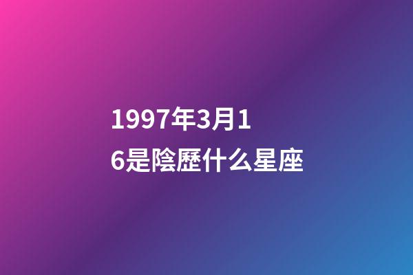 1997年3月16是陰歷什么星座-第1張-星座運勢-玄機派