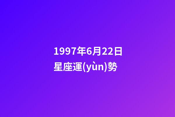 1997年6月22日星座運(yùn)勢-第1張-星座運(yùn)勢-玄機(jī)派