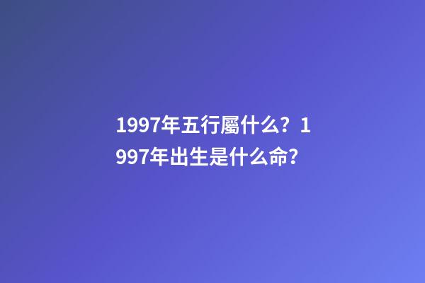 1997年五行屬什么？1997年出生是什么命？