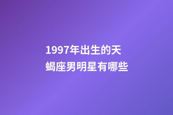 1997年出生的天蝎座男明星有哪些-第1張-星座運(yùn)勢-玄機(jī)派