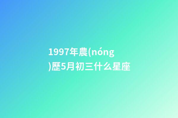 1997年農(nóng)歷5月初三什么星座-第1張-星座運勢-玄機派