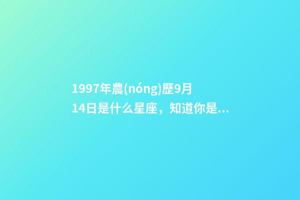 1997年農(nóng)歷9月14日是什么星座，知道你是什么星座嗎-第1張-觀點-玄機派