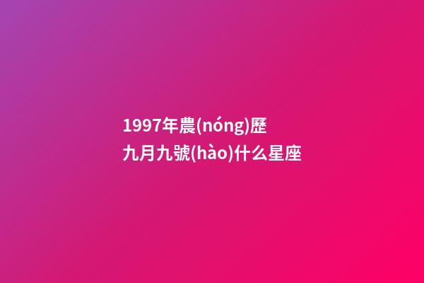1997年農(nóng)歷九月九號(hào)什么星座-第1張-星座運(yùn)勢(shì)-玄機(jī)派