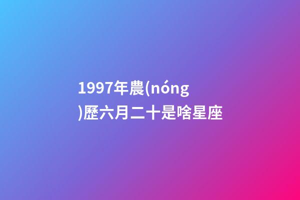 1997年農(nóng)歷六月二十是啥星座-第1張-星座運勢-玄機派