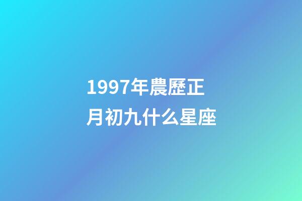 1997年農歷正月初九什么星座-第1張-星座運勢-玄機派