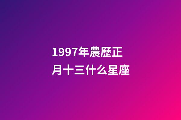 1997年農歷正月十三什么星座-第1張-星座運勢-玄機派