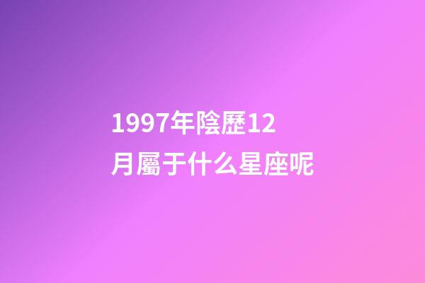 1997年陰歷12月屬于什么星座呢-第1張-星座運勢-玄機派