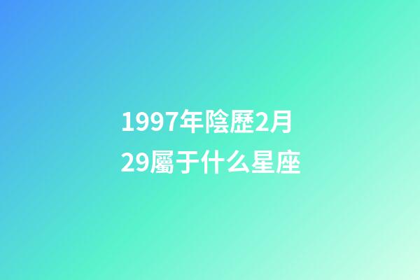 1997年陰歷2月29屬于什么星座-第1張-星座運勢-玄機派