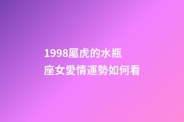 1998屬虎的水瓶座女愛情運勢如何看-第1張-星座運勢-玄機派