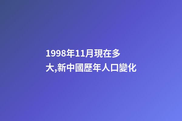 1998年11月現在多大,新中國歷年人口(2022年--1949年)變化-第1張-觀點-玄機派