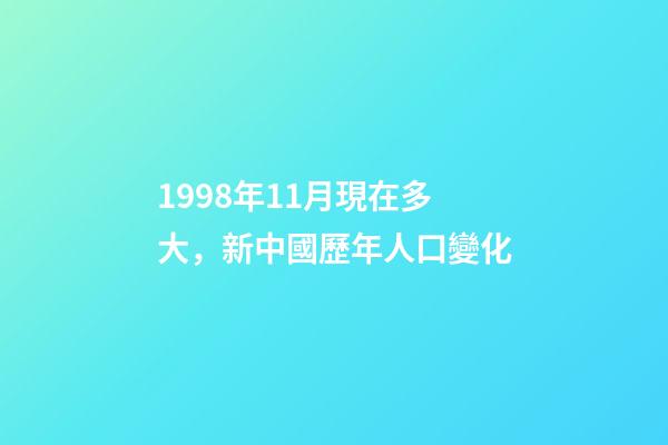 1998年11月現在多大，新中國歷年人口(2022年--1949年)變化-第1張-觀點-玄機派