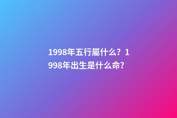 1998年五行屬什么？1998年出生是什么命？