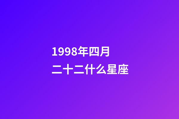 1998年四月二十二什么星座-第1張-星座運勢-玄機派