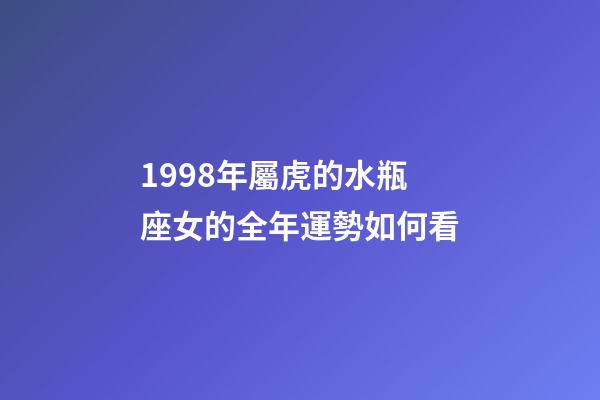 1998年屬虎的水瓶座女的全年運勢如何看-第1張-星座運勢-玄機派
