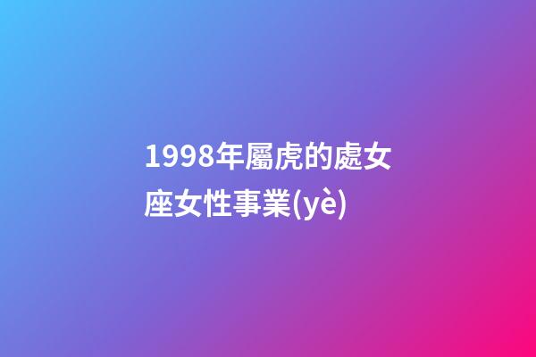 1998年屬虎的處女座女性事業(yè)-第1張-星座運(yùn)勢(shì)-玄機(jī)派