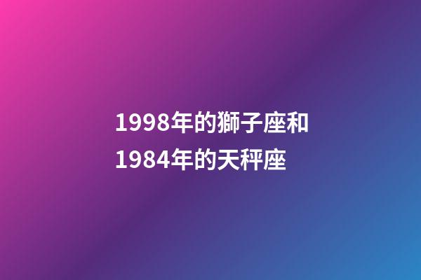 1998年的獅子座和1984年的天秤座-第1張-星座運勢-玄機派