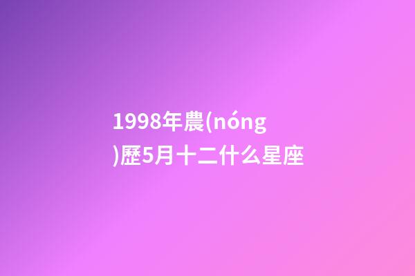 1998年農(nóng)歷5月十二什么星座-第1張-星座運(yùn)勢-玄機(jī)派